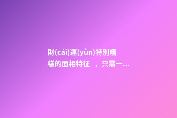 財(cái)運(yùn)特別糟糕的面相特征，只需一眼就能看出